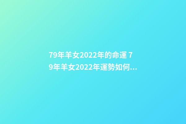 79年羊女2022年的命運 79年羊女2022年運勢如何，屬羊2022 年運勢及運程屬羊人2022 全年運勢-第1張-觀點-玄機派